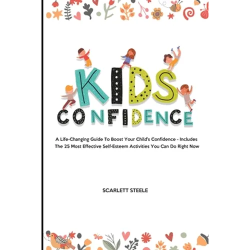 Kids Confidence: A Life-Changing Guide to Boost Your Child's Confidence - Includes The 25 Most Effective Self-Esteem Activities You Can Do Right Now - Paperback