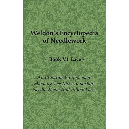 Weldon's Encyclopedia of Needlework - Lace - Book VI - An Illustrated Supplement Showing the Most Important Needle-Made and Pillow Laces - Paperback