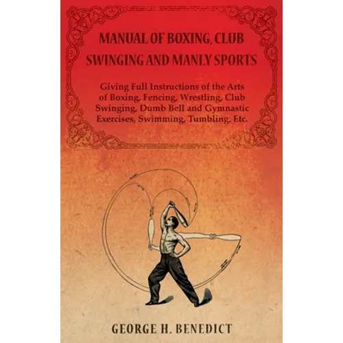 Manual of Boxing, Club Swinging and Manly Sports - Giving Full Instructions of the Arts of Boxing, Fencing, Wrestling, Club Swinging, Dumb Bell and Gy - Paperback