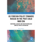 Us Foreign Policy Towards Russia in the Post-Cold War Era: Ideational Legacies and Institutionalised Conflict and Co-Operation - Paperback