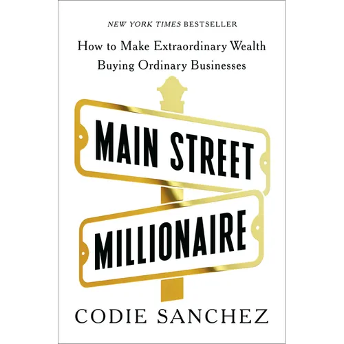 Main Street Millionaire: How to Make Extraordinary Wealth Buying Ordinary Businesses - Hardcover