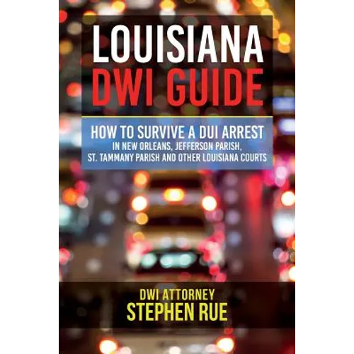 Louisiana DWI Guide: How to Survive a DUI Arrest in New Orleans, Jefferson Parish, St. Tammany Parish, St. Charles Parish, St. John the Bap - Paperback