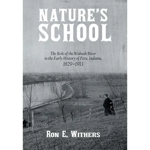 Nature's School: The Role of the Wabash River in the Early History of Peru, Indiana, 1829-1913 - Hardcover