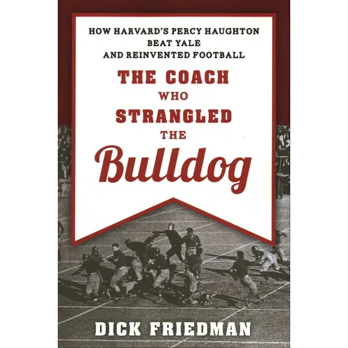 The Coach Who Strangled the Bulldog: How Harvard's Percy Haughton Beat Yale and Reinvented Football - Paperback