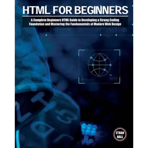 HTML For Beginners: A Complete Beginners HTML Guide to Developing a Strong Coding Foundation and Mastering the Fundamentals of Modern Web Design - Paperback