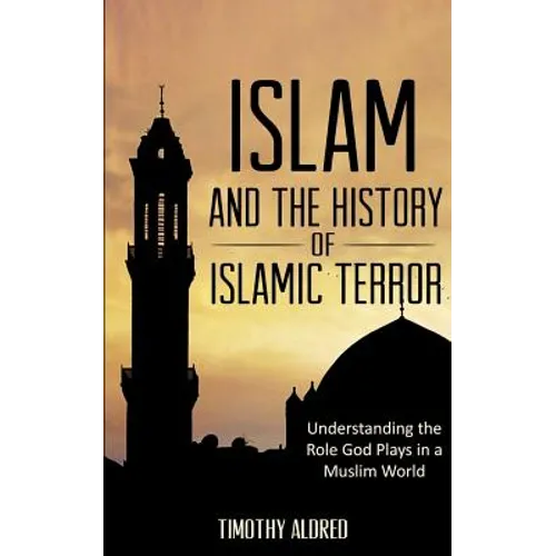Islam: Islam and the History of Islamic Terror: Understanding the Role God Plays in a Muslim World - Paperback