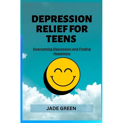 Depression Relief for Teens: Overcoming Depression and Finding Happiness - Paperback