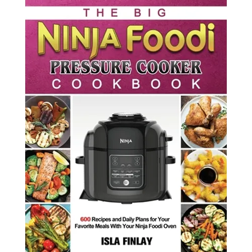 The Big Ninja Foodi Pressure Cooker Cookbook: 600 Recipes and Daily Plans for Your Favorite Meals With Your Ninja Foodi Oven - Paperback