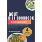 Gout Diet Cookbook For Seniors: 1500-Days Easy, Healthy, And Delicious Recipes To Help Lower Uric Acid Levels, Manage Gout, And Reduce Painful Attacks - Paperback