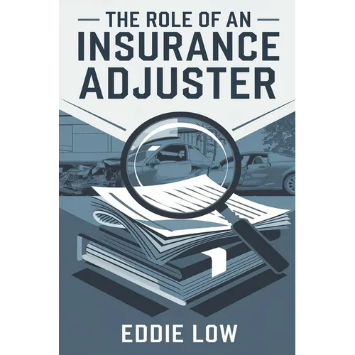 The Role of an Insurance Adjuster: Mastering Claims, Negotiation, and Customer Service in the Insurance Industry - Paperback