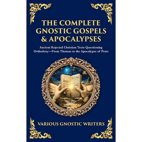 The Complete Gnostic Gospels & Apocalypses: Ancient Rejected Christian Texts Questioning Orthodoxy-From Thomas to the Apocalypse of Peter (Deluxe Hard - Hardcover