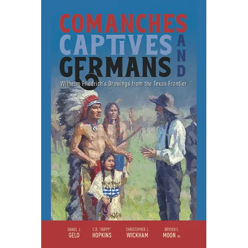 Comanches, Captives, and Germans Wilhelm Friedrich's Drawings from the Texas Frontier - Paperback