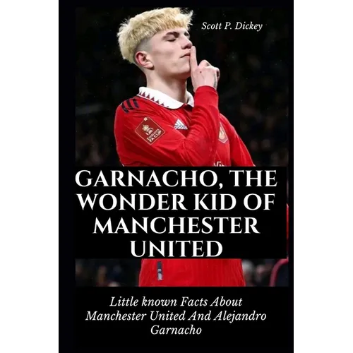 Garnacho, The Wonder Kid of Manchester United: Little known Facts About Manchester United And Alejandro Garnacho - Paperback