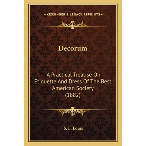 Decorum: A Practical Treatise On Etiquette And Dress Of The Best American Society (1882) - Paperback