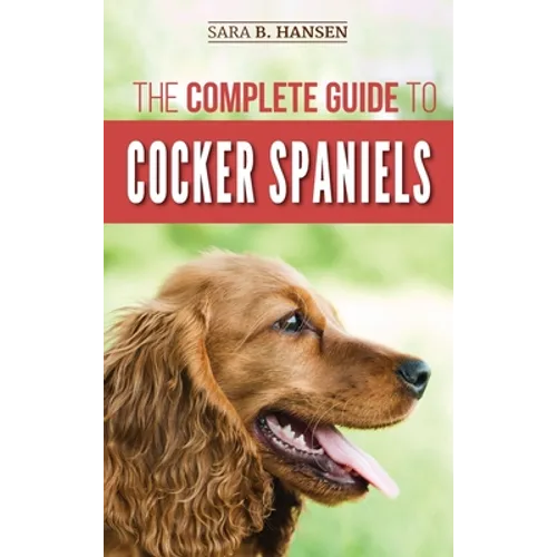The Complete Guide to Cocker Spaniels: Locating, Selecting, Feeding, Grooming, and Loving your new Cocker Spaniel Puppy - Hardcover