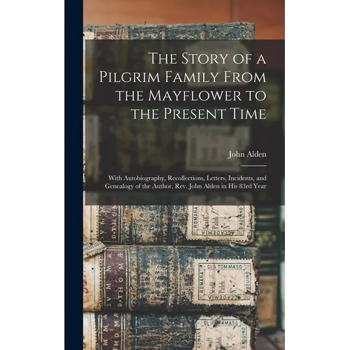 The Story of a Pilgrim Family From the Mayflower to the Present Time: With Autobiography, Recollections, Letters, Incidents, and Genealogy of the Auth - Hardcover