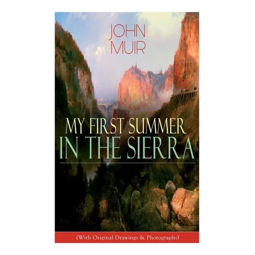 My First Summer in the Sierra (With Original Drawings & Photographs): Adventure Memoirs, Travel Sketches & Wilderness Studies - Paperback