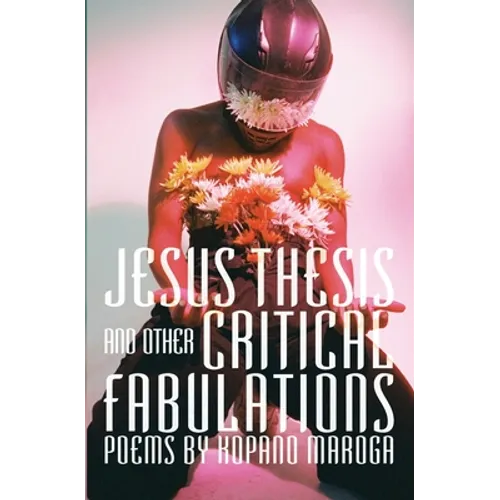 Jesus Thesis and Other Critical Fabulations: Poems by Kopano Maroga - Paperback