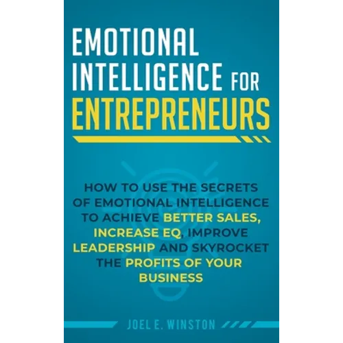 Emotional Intelligence for Entrepreneurs: How to Use the Secrets of Emotional Intelligence to Achieve Better Sales, Increase EQ, Improve Leadership, a - Hardcover