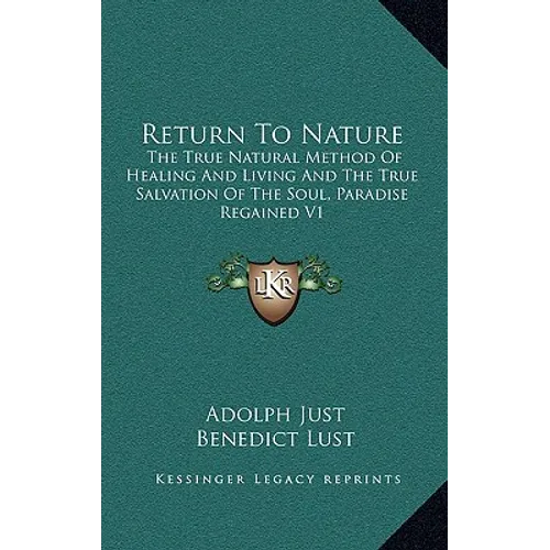 Return to Nature: The True Natural Method of Healing and Living and the True Salvation of the Soul, Paradise Regained V1 - Hardcover