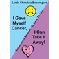 I Gave Myself Cancer, I Can Take It Away!: Alternatives Brought Me Back to Life - Paperback