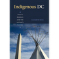 Indigenous DC: Native Peoples and the Nation's Capital - Hardcover