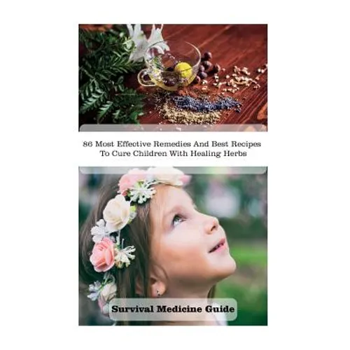 Survival Medicine Guide: 86 Most Effective Remedies And Best Recipes To Cure Children With Healing Herbs: (Herbal Medicine, Essential Oils For - Paperback
