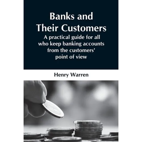 Banks And Their Customers; A Practical Guide For All Who Keep Banking Accounts From The Customers' Point Of View - Paperback