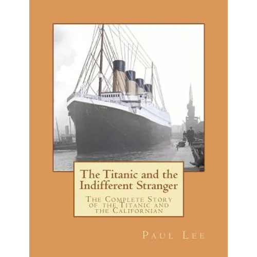 The Titanic and the Indifferent Stranger: The Complete Story of the Titanic and the Californian - Paperback
