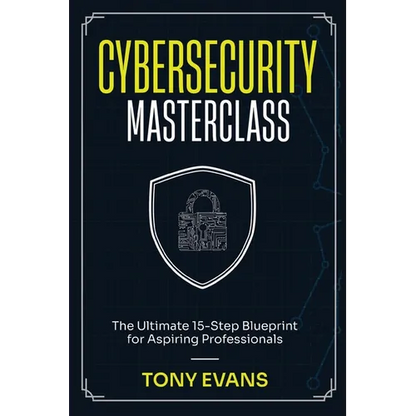 Cybersecurity Masterclass: The Ultimate 15-Step Blueprint for Aspiring Professionals - Paperback