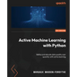 Active Machine Learning with Python: Refine and elevate data quality over quantity with active learning - Paperback