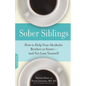Sober Siblings: How to Help Your Alcoholic Brother or Sister--And Not Lose Yourself - Paperback
