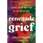 Renegade Grief: A Guide to the Wild Ride of Life After Loss - Hardcover