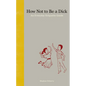 How Not to Be a Dick: An Everyday Etiquette Guide - Hardcover