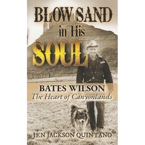 Blow Sand in His Soul: The Untold Story of Bates Wilson, the Maverick Who Shaped Canyonlands and Transformed Conservation - Paperback