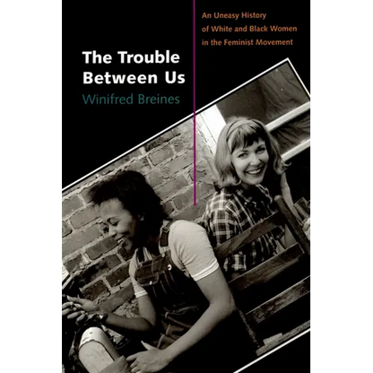 The Trouble Between Us: An Uneasy History of White and Black Women in the Feminist Movement - Paperback
