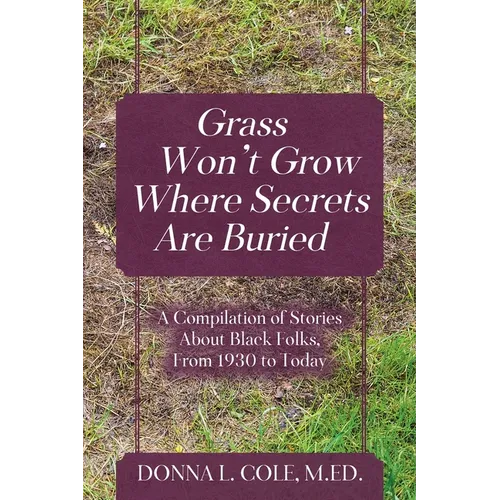 Grass Won't Grow Where Secrets Are Buried: A Compilation of Stories About Black Folks, From 1930 to Today - Paperback