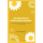 The New Age of Sunflower Farming: A Comprehensive Guide to Starting and Running Your Own Business - Paperback