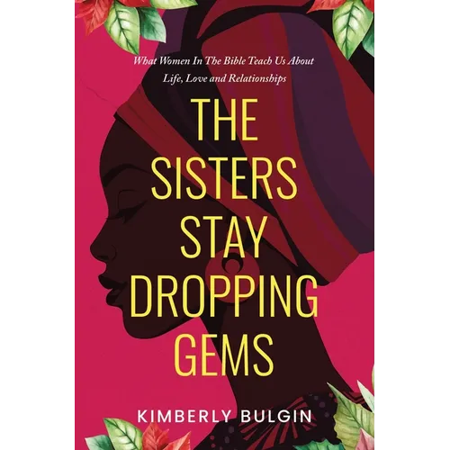 The Sisters Stay Dropping Gems! What Women In The Bible Teach Us About Life, Love And Relationships - Paperback