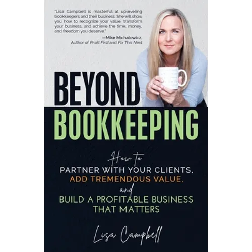 Beyond Bookkeeping: How to Partner with Your Clients, Add Tremendous Value, and Build a Profitable Business That Matters - Paperback