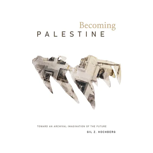Becoming Palestine: Toward an Archival Imagination of the Future - Paperback