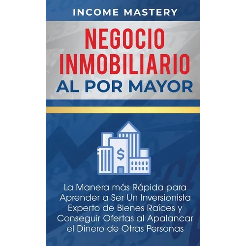 Negocio Inmobiliario al por Mayor: La manera más Rápida para Aprender a ser un Inversionista Experto de Bienes Raíces y Conseguir Ofertas al Apalancar - Paperback