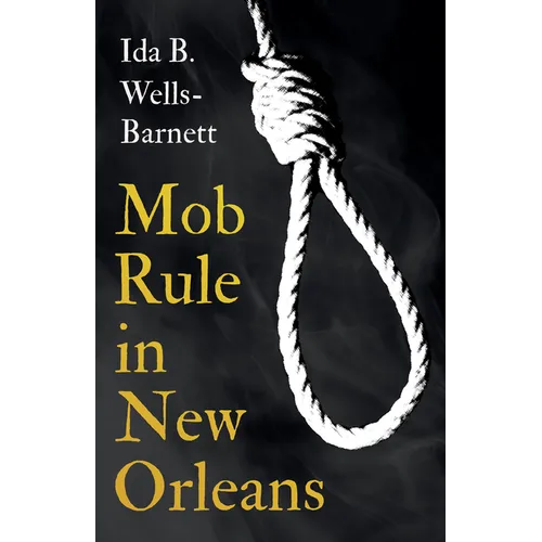 Mob Rule in New Orleans: Robert Charles & His Fight to Death, The Story of His Life, Burning Human Beings Alive, & Other Lynching Statistics - - Paperback