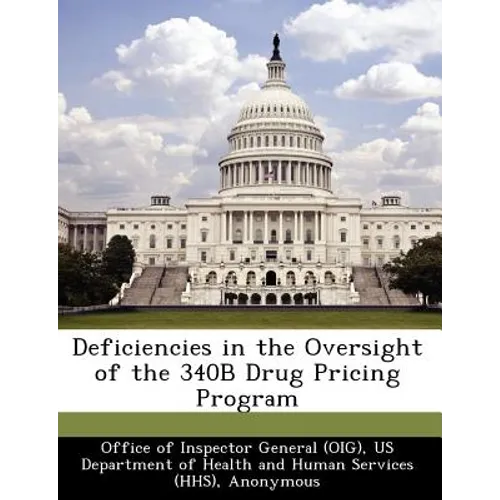 Deficiencies in the Oversight of the 340b Drug Pricing Program - Paperback
