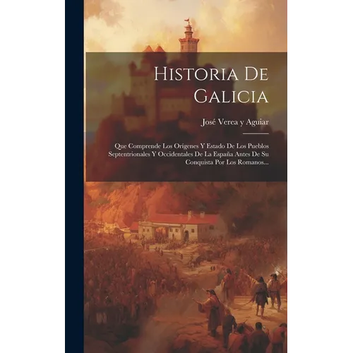 Historia De Galicia: Que Comprende Los Orígenes Y Estado De Los Pueblos Septentrionales Y Occidentales De La España Antes De Su Conquista P - Hardcover