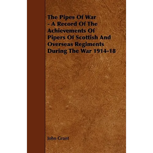 The Pipes of War - A Record of the Achievements of Pipers of Scottish and Overseas Regiments During the War 1914-18 - Paperback