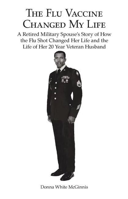 The Flu Vaccine Changed My Life: A Retired Military Spouse's Story of How the Flu Shot Changed Her Life and the Life of Her 20 Year Veteran Husband - Paperback