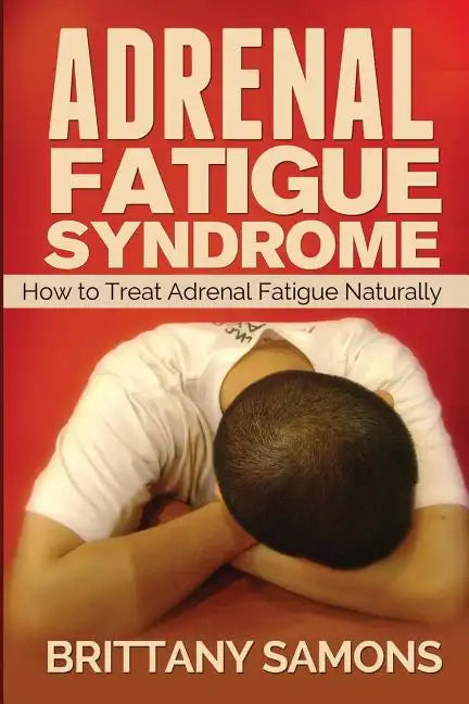 Adrenal Fatigue Syndrome: How to Treat Adrenal Fatigue Naturally - Paperback
