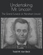 Undertaking Mr. Lincoln: The Grand Funeral of Abraham Lincoln - Paperback