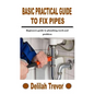 Basic Practical Guide to Fix Pipes: Beginners guide to plumbing work and problem - Paperback